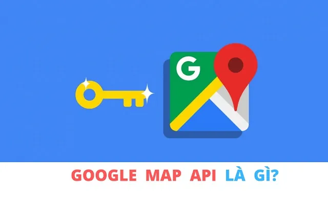 Google Maps API Key là gì?